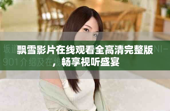 飘雪影片在线观看全高清完整版，畅享视听盛宴