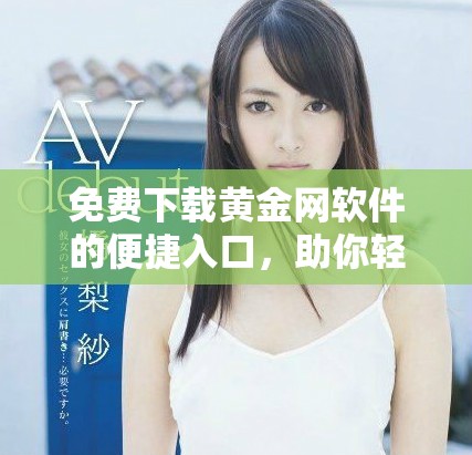免费下载黄金网软件的便捷入口，助你轻松获取最新资讯与行情