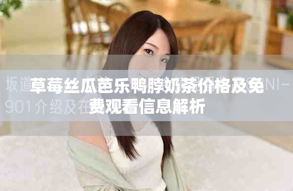 草莓丝瓜芭乐鸭脖奶茶价格及免费观看信息解析
