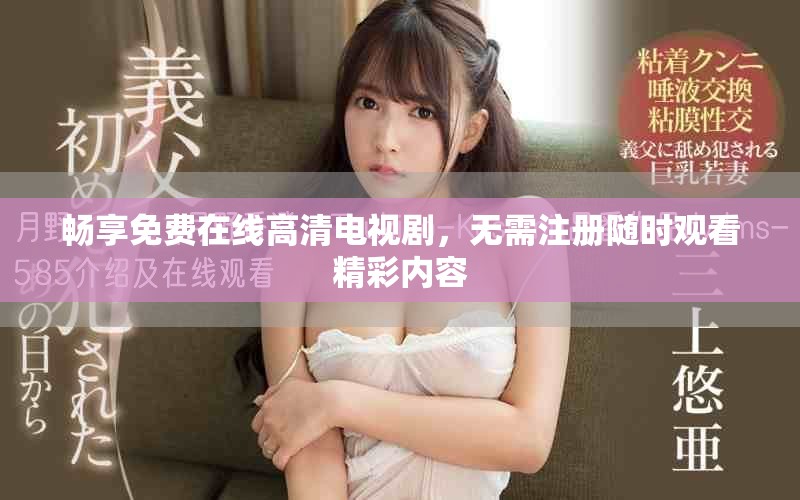 畅享免费在线高清电视剧，无需注册随时观看精彩内容