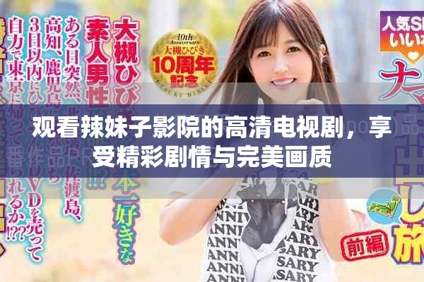 观看辣妹子影院的高清电视剧，享受精彩剧情与完美画质