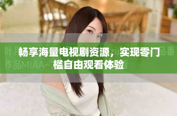 畅享海量电视剧资源，实现零门槛自由观看体验