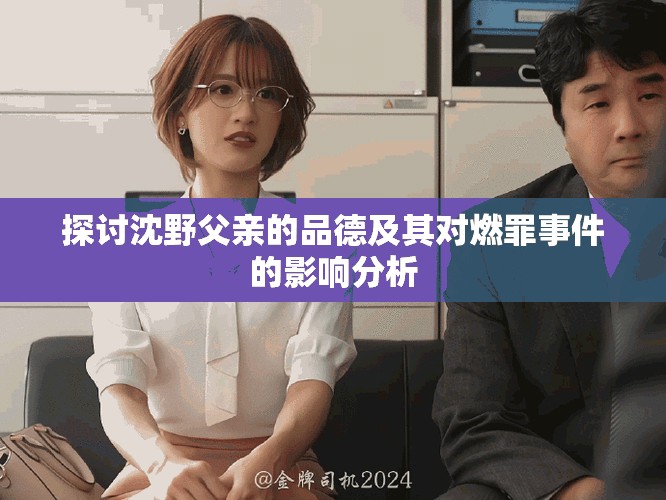 探讨沈野父亲的品德及其对燃罪事件的影响分析