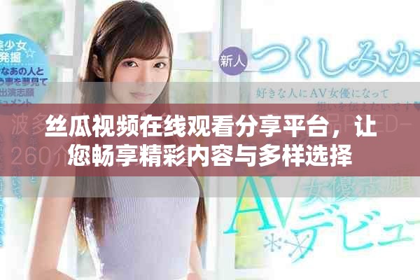 丝瓜视频在线观看分享平台，让您畅享精彩内容与多样选择