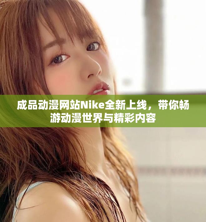 成品动漫网站Nike全新上线，带你畅游动漫世界与精彩内容