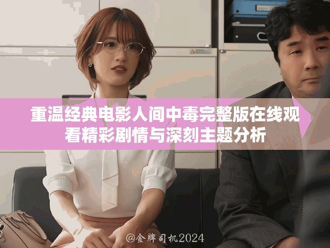 重温经典电影人间中毒完整版在线观看精彩剧情与深刻主题分析