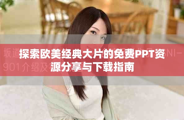 探索欧美经典大片的免费PPT资源分享与下载指南