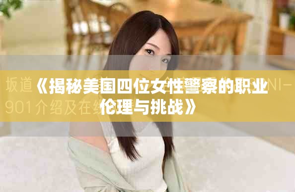 《揭秘美国四位女性警察的职业伦理与挑战》