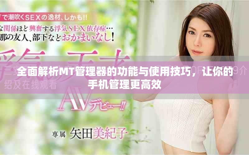 全面解析MT管理器的功能与使用技巧，让你的手机管理更高效