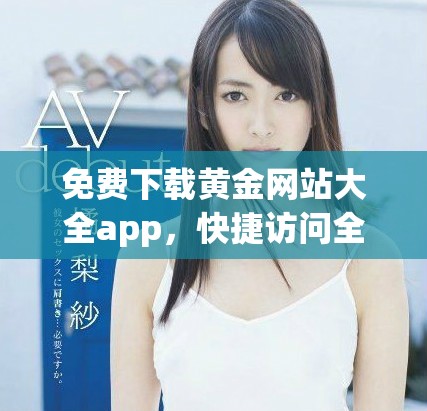 免费下载黄金网站大全app，快捷访问全网优质资源的必备工具
