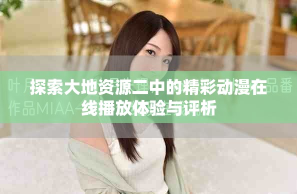探索大地资源二中的精彩动漫在线播放体验与评析