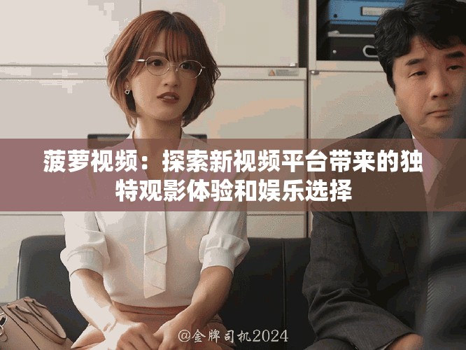 菠萝视频：探索新视频平台带来的独特观影体验和娱乐选择
