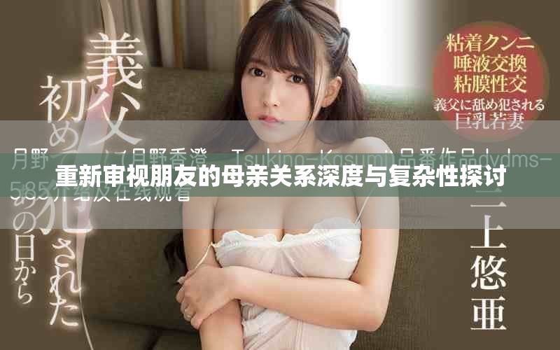 重新审视朋友的母亲关系深度与复杂性探讨