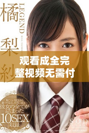 观看成全完整视频无需付费，尽享精彩内容的最佳选择