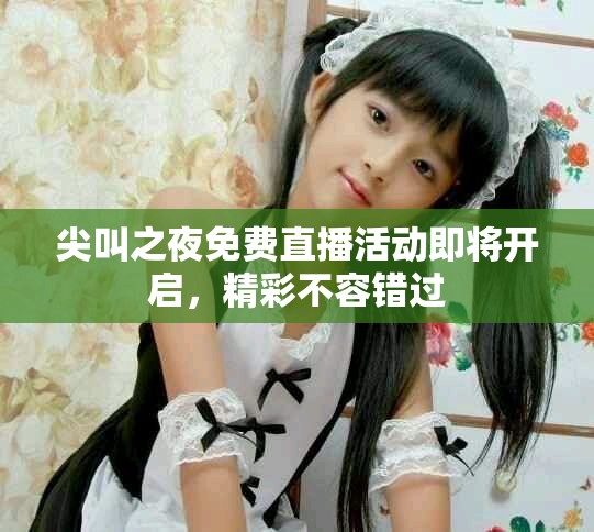 尖叫之夜免费直播活动即将开启，精彩不容错过