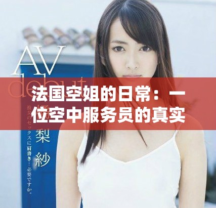 法国空姐的日常：一位空中服务员的真实故事与经历分享