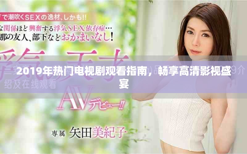2019年热门电视剧观看指南，畅享高清影视盛宴