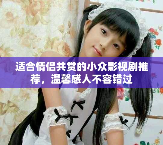 适合情侣共赏的小众影视剧推荐，温馨感人不容错过