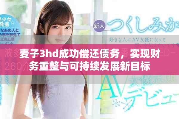 麦子3hd成功偿还债务，实现财务重整与可持续发展新目标