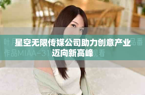 星空无限传媒公司助力创意产业迈向新高峰