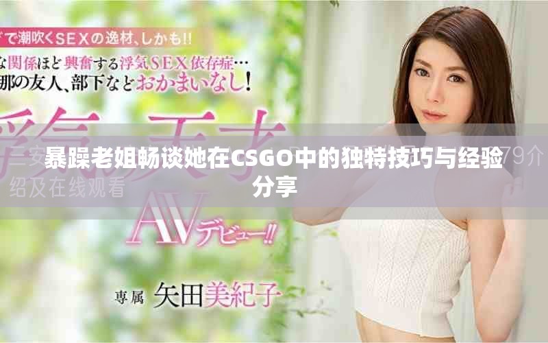 暴躁老姐畅谈她在CSGO中的独特技巧与经验分享