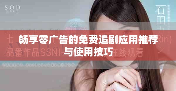 畅享零广告的免费追剧应用推荐与使用技巧