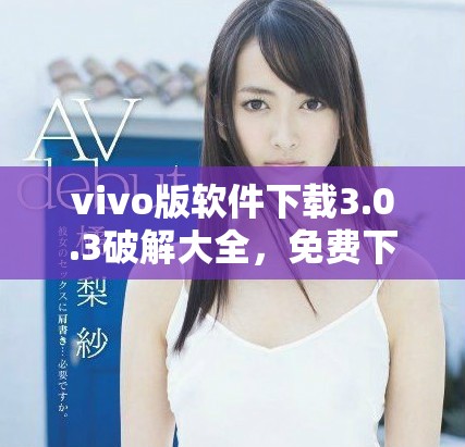 vivo版软件下载3.0.3破解大全，免费下载苹果应用全攻略