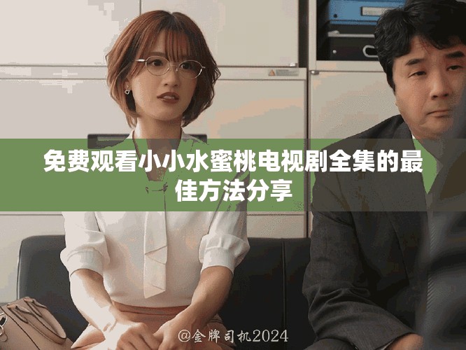 免费观看小小水蜜桃电视剧全集的最佳方法分享
