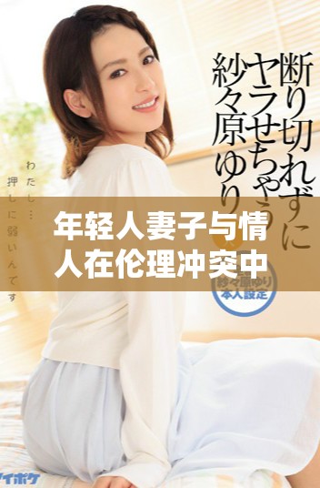 年轻人妻子与情人在伦理冲突中纠葛的故事