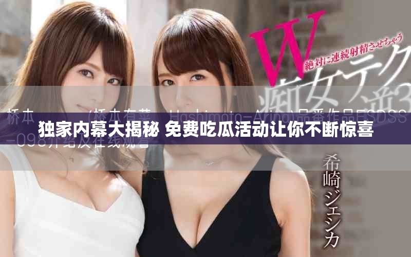 独家内幕大揭秘 免费吃瓜活动让你不断惊喜
