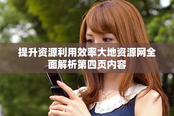 提升资源利用效率大地资源网全面解析第四页内容