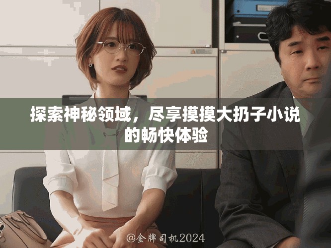 探索神秘领域，尽享摸摸大扔子小说的畅快体验