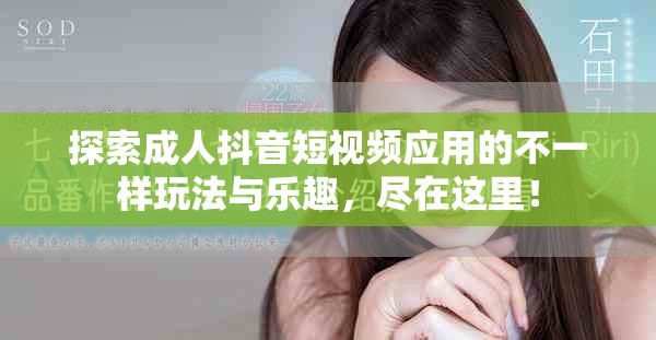 探索成人抖音短视频应用的不一样玩法与乐趣，尽在这里！