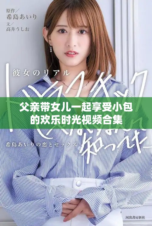 父亲带女儿一起享受小包的欢乐时光视频合集