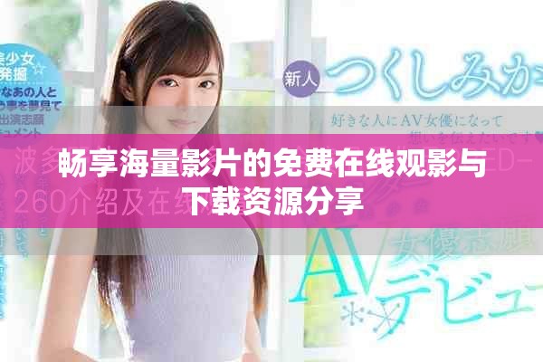 畅享海量影片的免费在线观影与下载资源分享