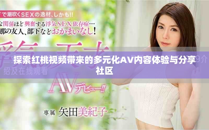 探索红桃视频带来的多元化AV内容体验与分享社区