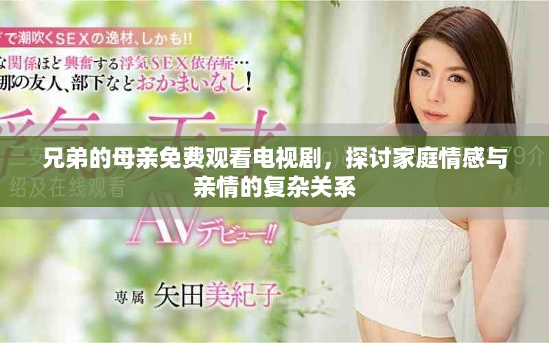 兄弟的母亲免费观看电视剧，探讨家庭情感与亲情的复杂关系