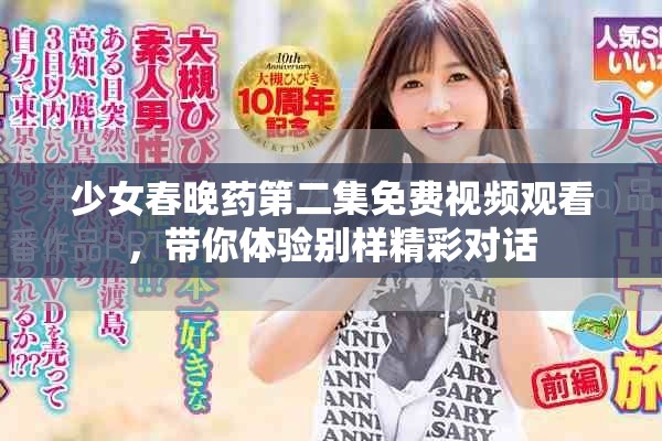 少女春晚药第二集免费视频观看，带你体验别样精彩对话