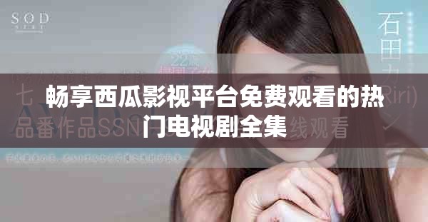 畅享西瓜影视平台免费观看的热门电视剧全集