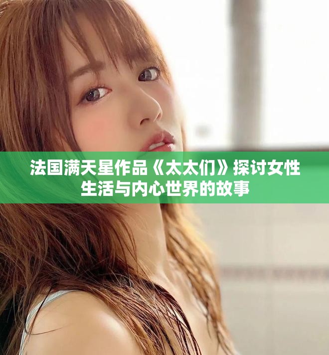 法国满天星作品《太太们》探讨女性生活与内心世界的故事