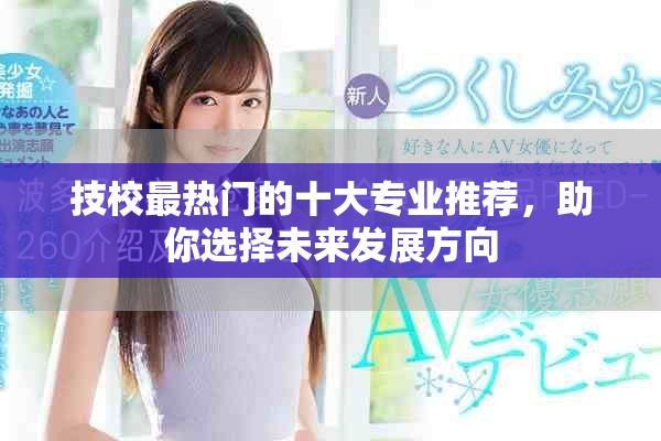 技校最热门的十大专业推荐，助你选择未来发展方向