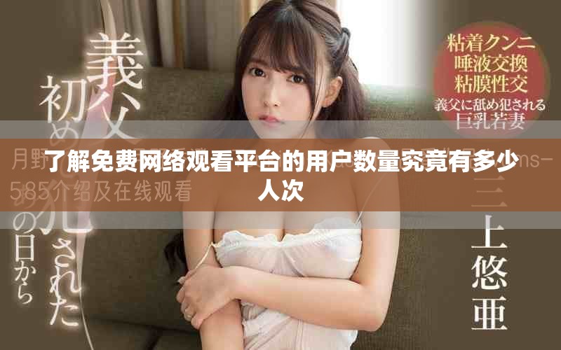 了解免费网络观看平台的用户数量究竟有多少人次