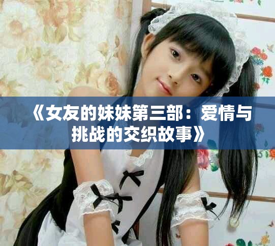 《女友的妹妹第三部：爱情与挑战的交织故事》