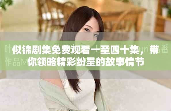 似锦剧集免费观看一至四十集，带你领略精彩纷呈的故事情节