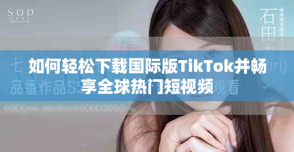 如何轻松下载国际版TikTok并畅享全球热门短视频