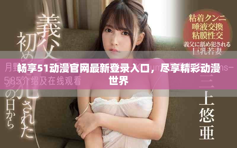 畅享51动漫官网最新登录入口，尽享精彩动漫世界