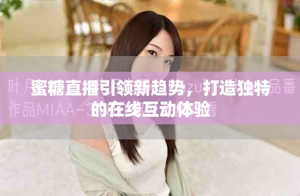 蜜糖直播引领新趋势，打造独特的在线互动体验