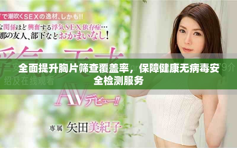 全面提升胸片筛查覆盖率，保障健康无病毒安全检测服务