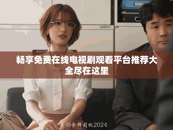 畅享免费在线电视剧观看平台推荐大全尽在这里