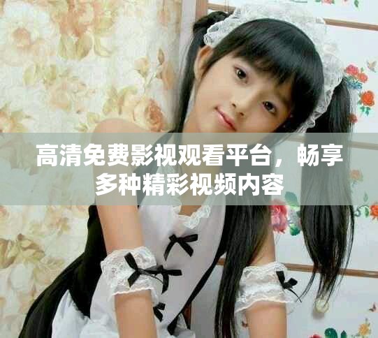高清免费影视观看平台，畅享多种精彩视频内容